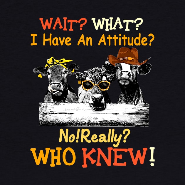 Wait what i have an attiude no really who knew Cow by Hound mom